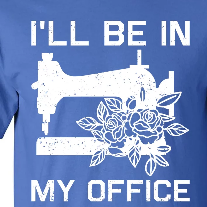 I'll Be In My Office Sewing Room Sewing Quilting Flowers Gift Tall T-Shirt