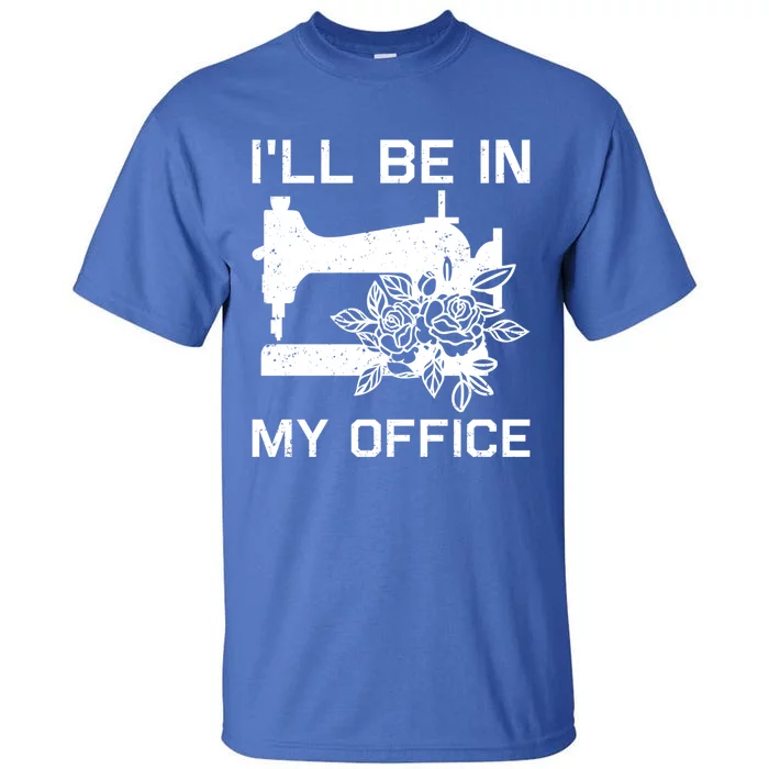 I'll Be In My Office Sewing Room Sewing Quilting Flowers Gift Tall T-Shirt