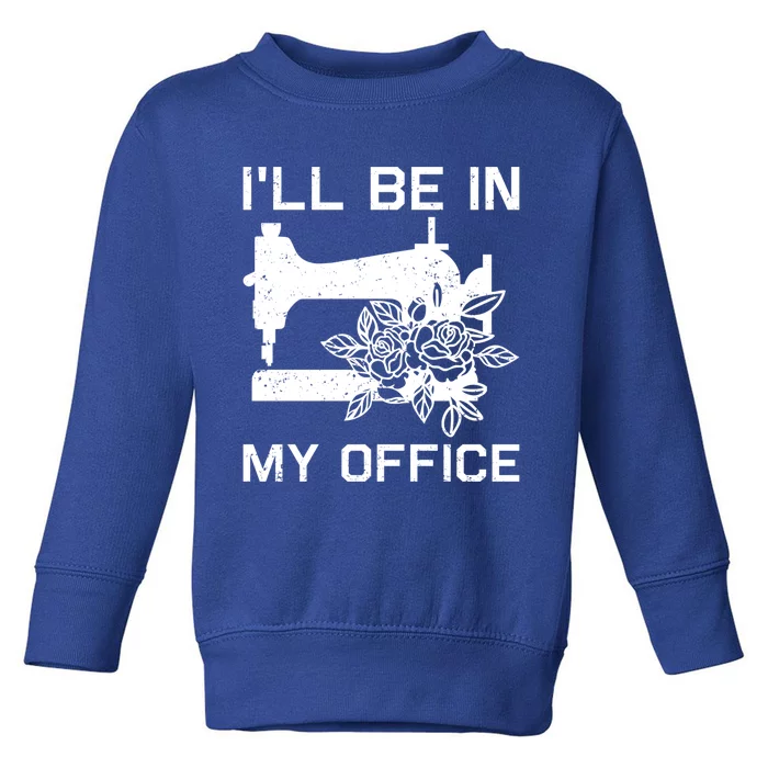 I'll Be In My Office Sewing Room Sewing Quilting Flowers Gift Toddler Sweatshirt