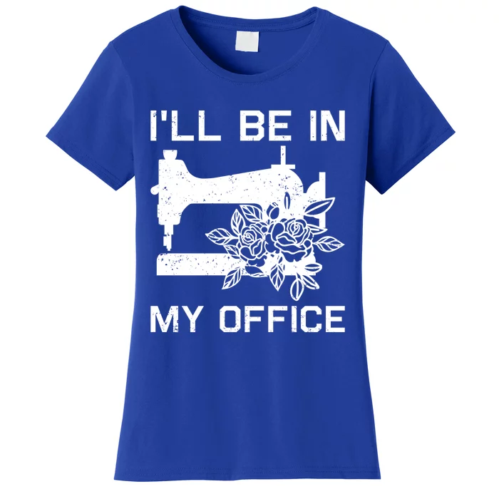 I'll Be In My Office Sewing Room Sewing Quilting Flowers Gift Women's T-Shirt