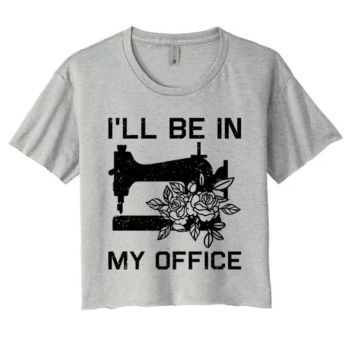 I'll Be In My Office Sewing Room Sewing Quilting Flowers Gift Women's Crop Top Tee