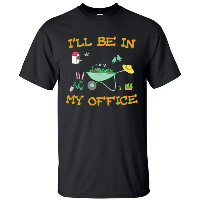 Ill Be In My Office Gardening Funny Gardener Gift Pun Tall T-Shirt