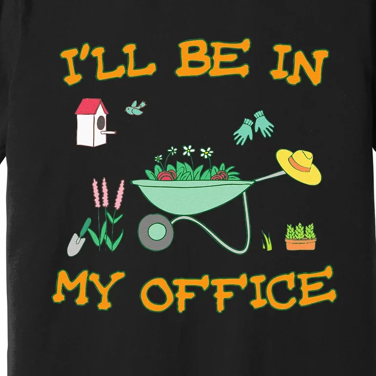 Ill Be In My Office Gardening Funny Gardener Gift Pun Premium T-Shirt