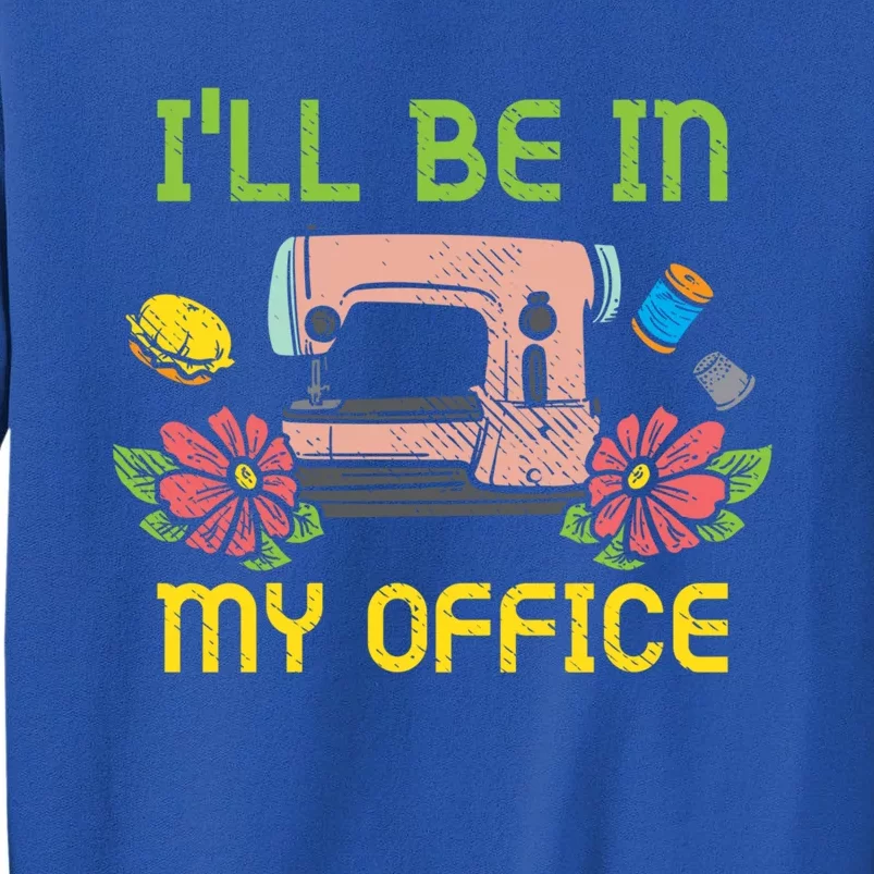 Ill Be In My Office Quilting Sewing Machine Seamstress Sew Gift Tall Sweatshirt