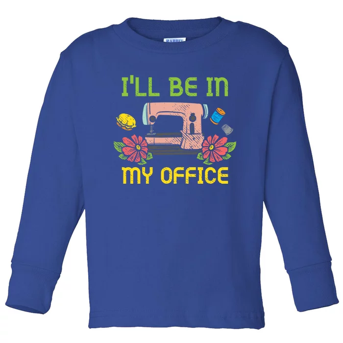 Ill Be In My Office Quilting Sewing Machine Seamstress Sew Gift Toddler Long Sleeve Shirt