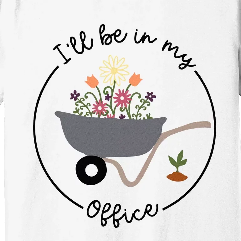 Ill Be In My Office Wheelbarrow Garden Lover Premium T-Shirt