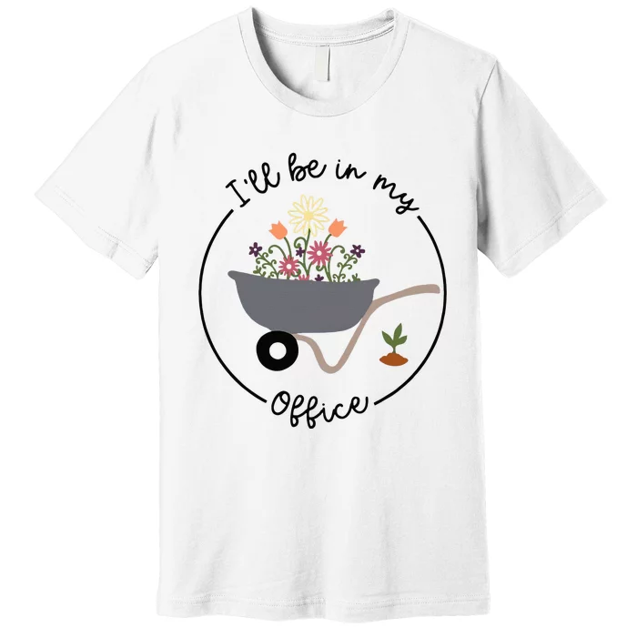 Ill Be In My Office Wheelbarrow Garden Lover Premium T-Shirt