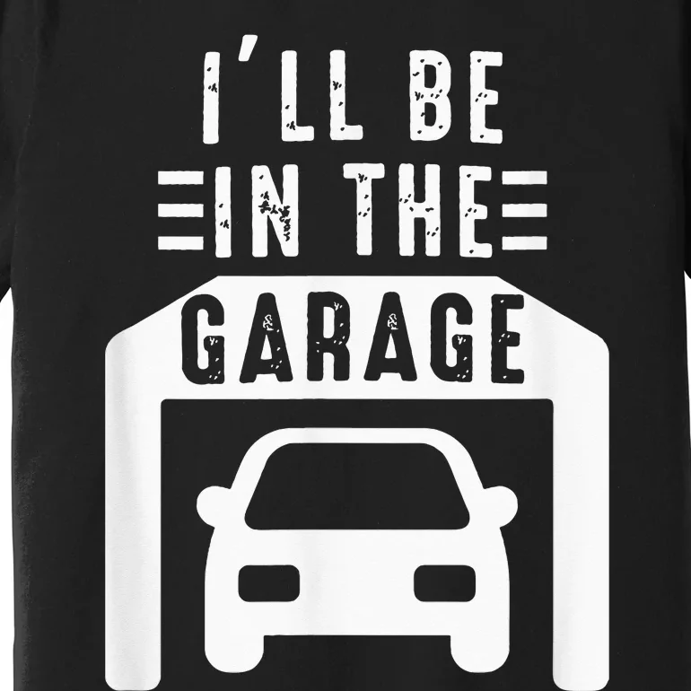 I'll Be in The Garage Mechanic Dad Joke Handyman Grandpa Fun Premium T-Shirt