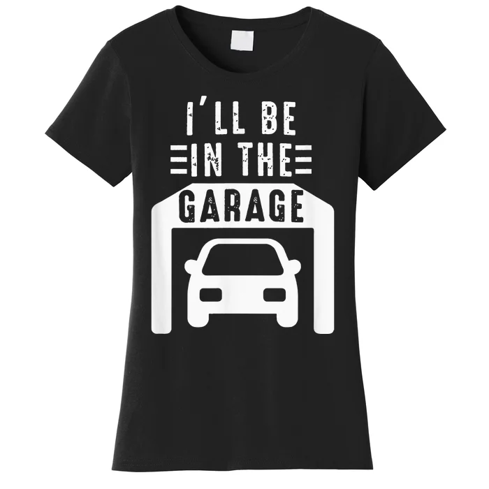 I'll Be in The Garage Mechanic Dad Joke Handyman Grandpa Fun Women's T-Shirt