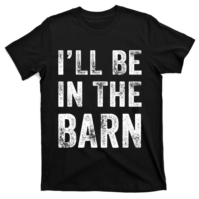 Ill Be In The Barn Funny Dad Joke Grandpa Handyman Vintage T-Shirt