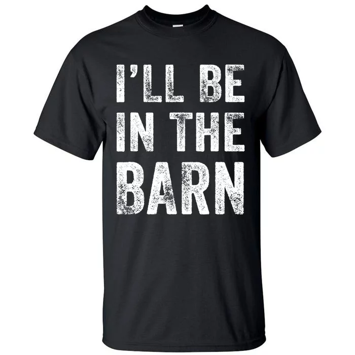 Ill Be In The Barn Funny Dad Joke Grandpa Handyman Vintage Tall T-Shirt