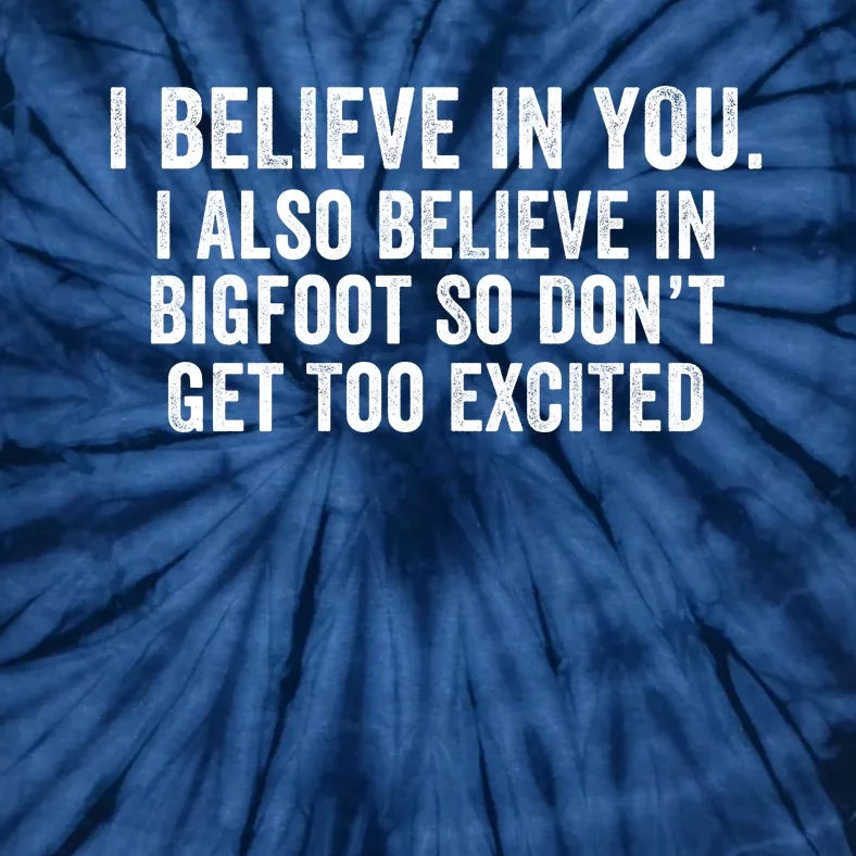 I Believe In You But I Also Believe In Bigfoot So DonT Get Too Excited Tie-Dye T-Shirt