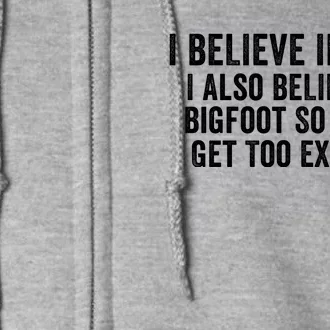 I Believe In You But I Also Believe In Bigfoot So DonT Get Too Excited Full Zip Hoodie