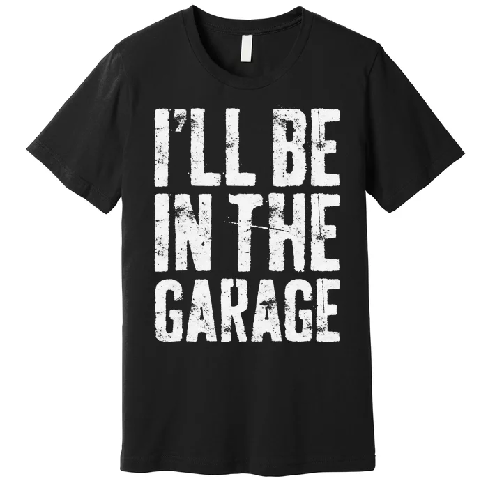 I'll Be In The Garage Mechanic Premium T-Shirt