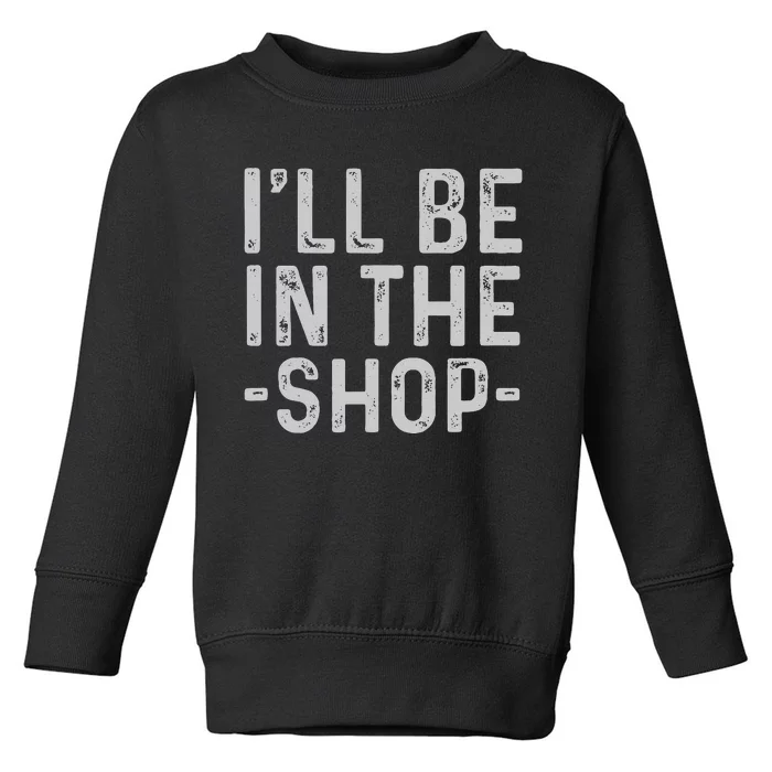 I'll Be in The Shop Mechanic Dad Joke Funny Handyman Grandpa Toddler Sweatshirt