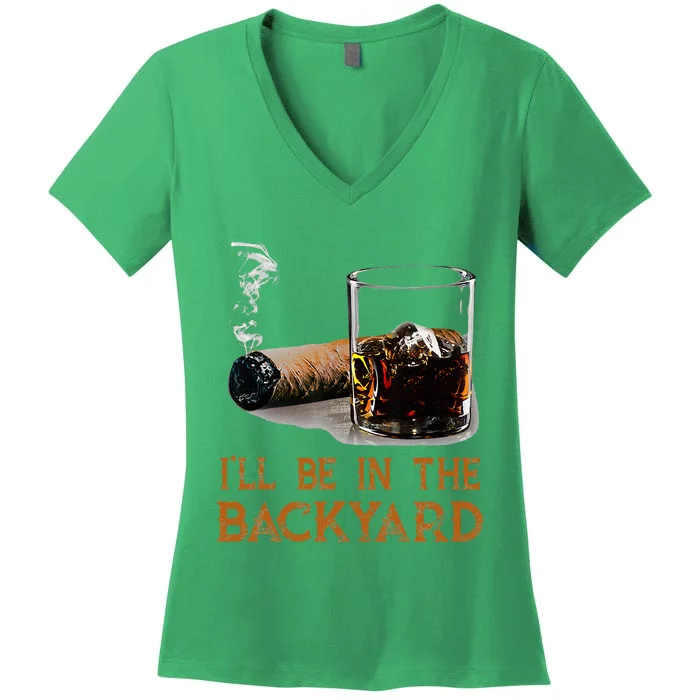 ILl Be In The Backyard Funny Cigar And Bourbon Lovers Women's V-Neck T-Shirt