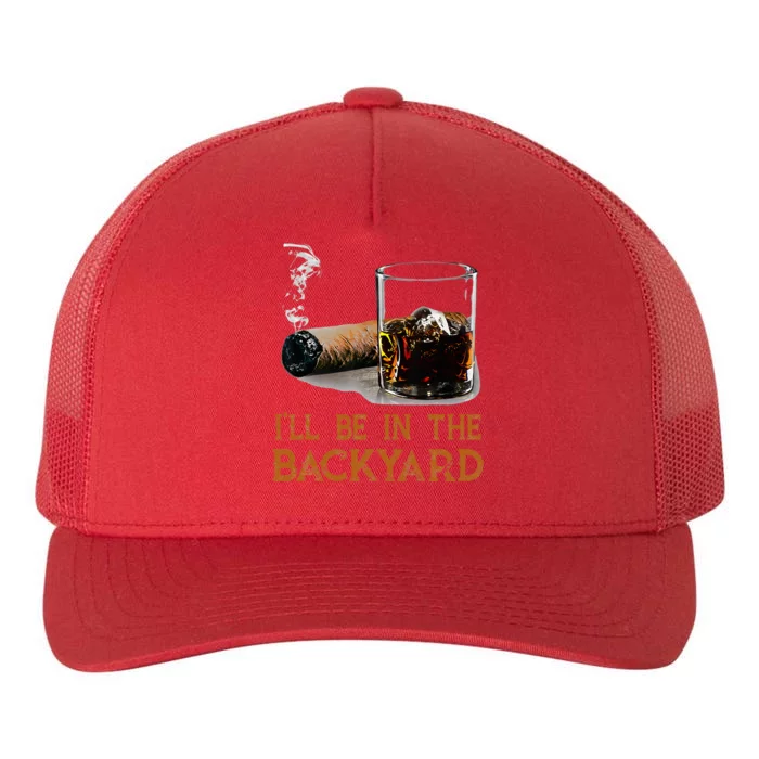 ILl Be In The Backyard Funny Cigar And Bourbon Lovers Yupoong Adult 5-Panel Trucker Hat