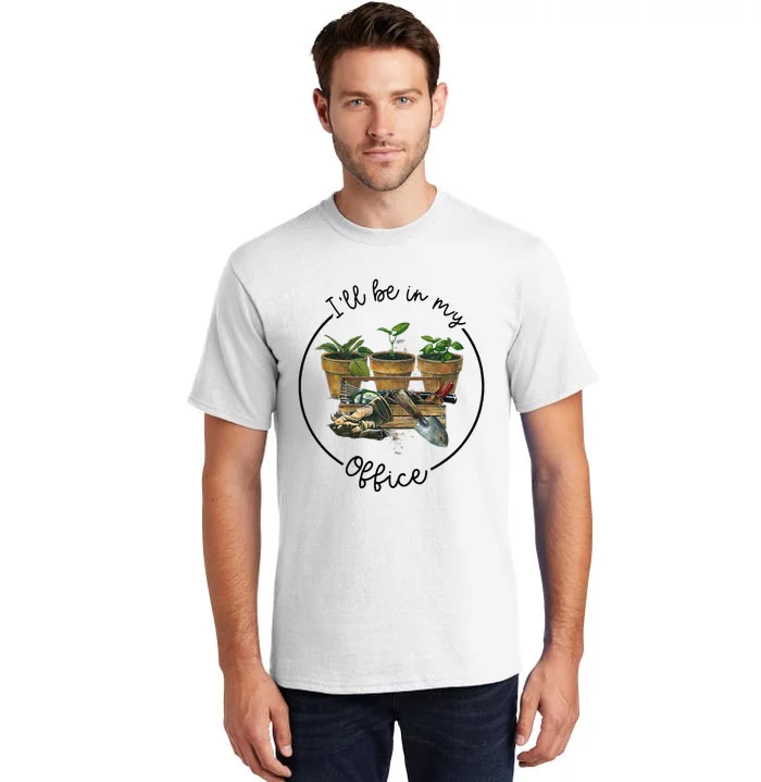 Ill Be In My Office Garden Funny Distressed Gardening Tall T-Shirt