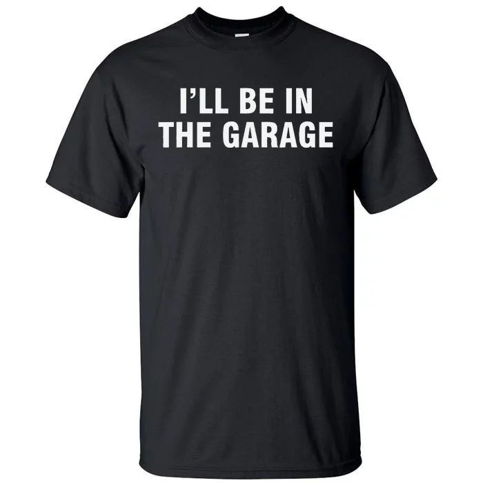 I’Ll Be In The Garage Tall T-Shirt