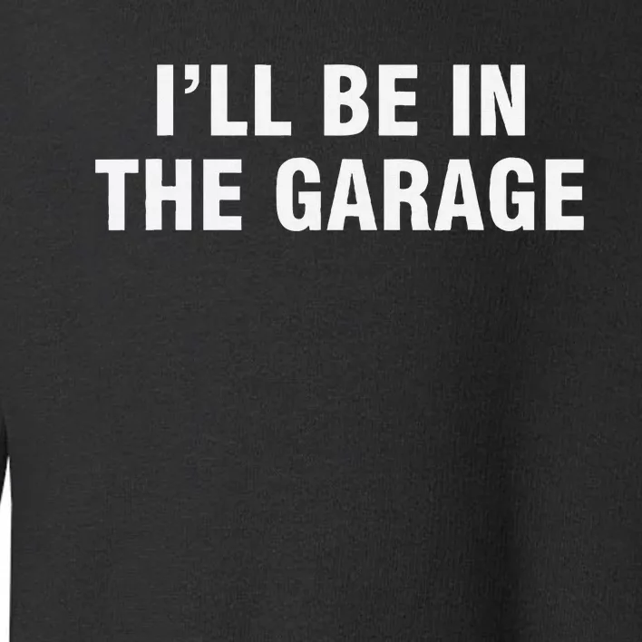 I’Ll Be In The Garage Toddler Sweatshirt