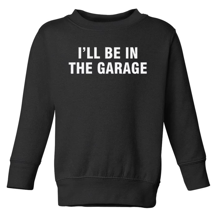 I’Ll Be In The Garage Toddler Sweatshirt