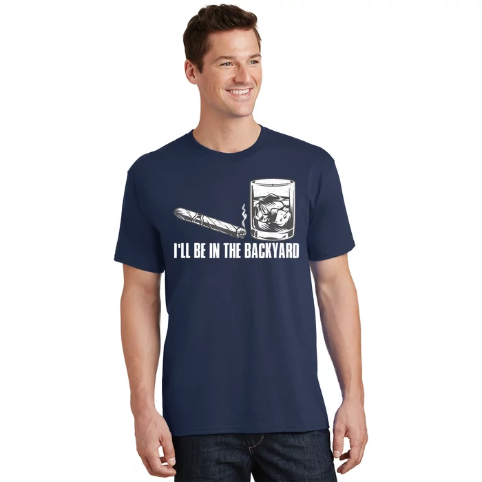 I'll Be In The Backyard Cigar & Whiskey Lover T-Shirt