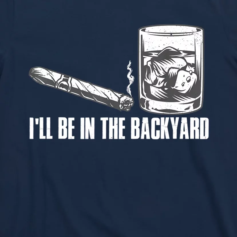 I'll Be In The Backyard Cigar & Whiskey Lover T-Shirt