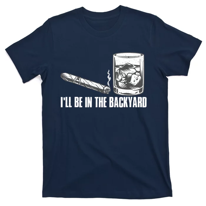 I'll Be In The Backyard Cigar & Whiskey Lover T-Shirt