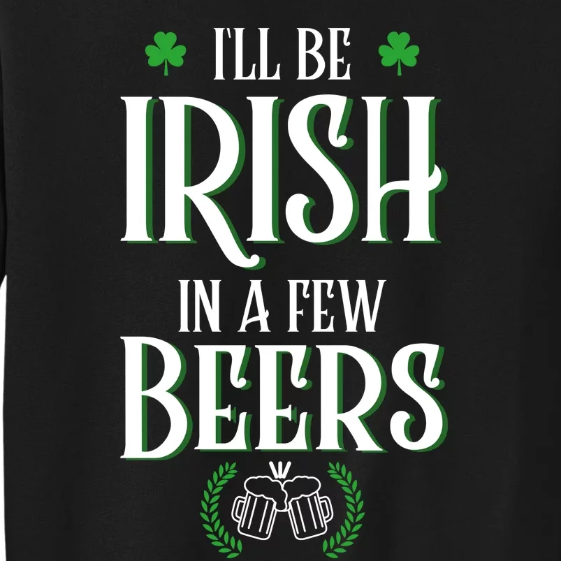 I'll Be Irish In A Few Beers Funny St Patricks Day Tall Sweatshirt