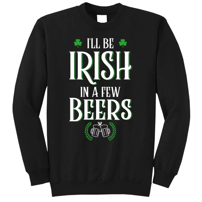 I'll Be Irish In A Few Beers Funny St Patricks Day Tall Sweatshirt