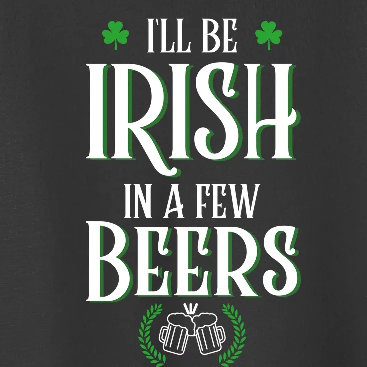 I'll Be Irish In A Few Beers Funny St Patricks Day Toddler T-Shirt