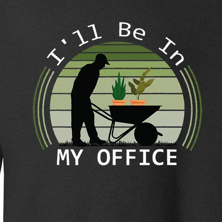 ILl Be In My Office Garden Funny FatherS Day Gardening Toddler Sweatshirt