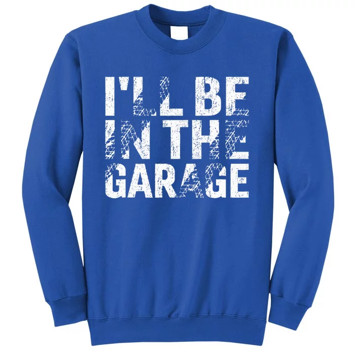 ILl Be In The Garage Dad Car Mechanic Garage Tall Sweatshirt