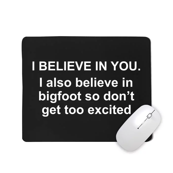 I Believe In You I Also Believe In Bigfoot Mousepad