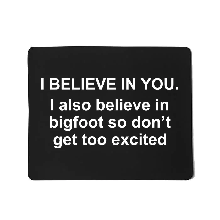 I Believe In You I Also Believe In Bigfoot Mousepad