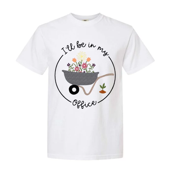 Ill Be In My Office Wheelbarrow Garden Lover Garment-Dyed Heavyweight T-Shirt