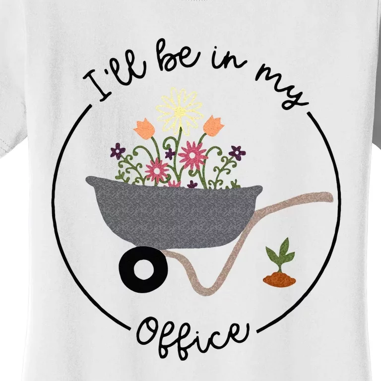 Ill Be In My Office Wheelbarrow Garden Lover Women's T-Shirt