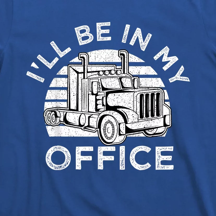 I'll Be In My Office Truck Driver Trucker Truckie Driving Cute Gift T-Shirt