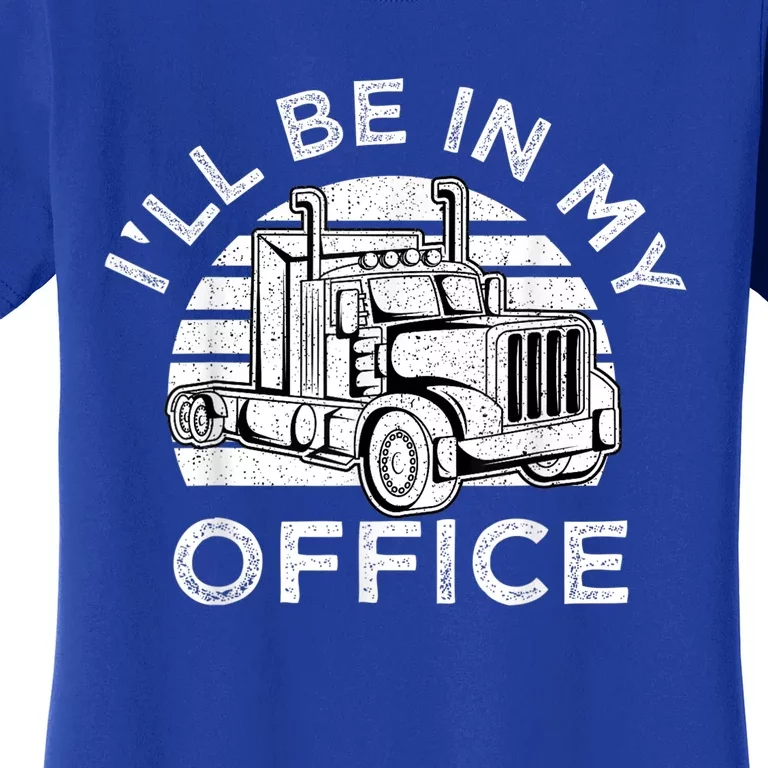 I'll Be In My Office Truck Driver Trucker Truckie Driving Cute Gift Women's T-Shirt