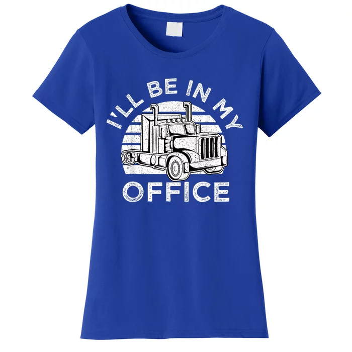 I'll Be In My Office Truck Driver Trucker Truckie Driving Cute Gift Women's T-Shirt