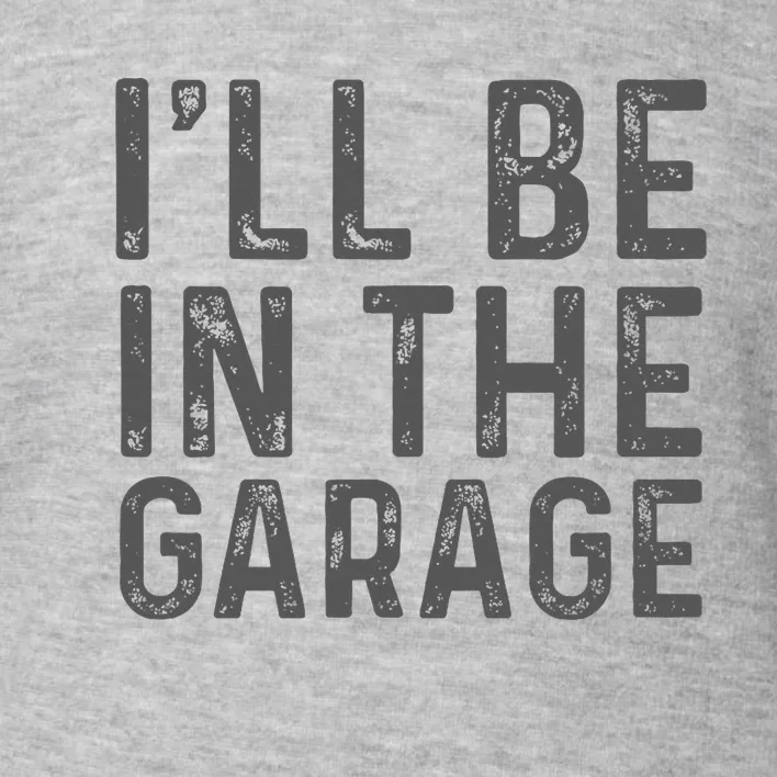 ILl Be In The Garage Mechanic Dad Joke Handyman Toddler Sweatshirt