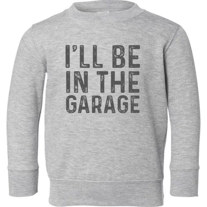 ILl Be In The Garage Mechanic Dad Joke Handyman Toddler Sweatshirt