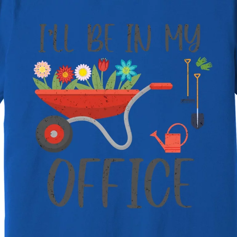 I'll Be In My Office Funny Gardening Mom Dad Funny Gift Premium T-Shirt