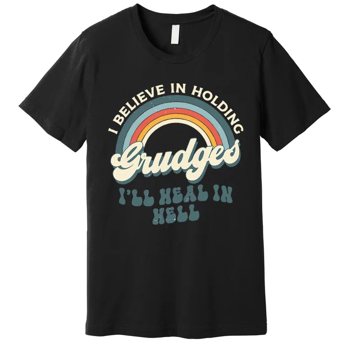 I Believe In Holding Grudges ILl Heal In Hell Retro Rainbow Premium T-Shirt