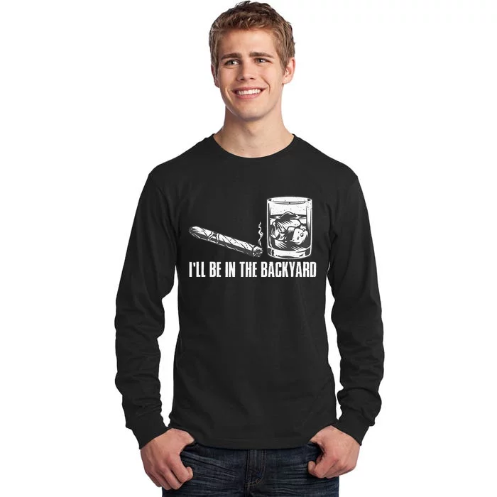 Ill Be In The Backyard Cigar & Whiskey Lover Funny Tall Long Sleeve T-Shirt