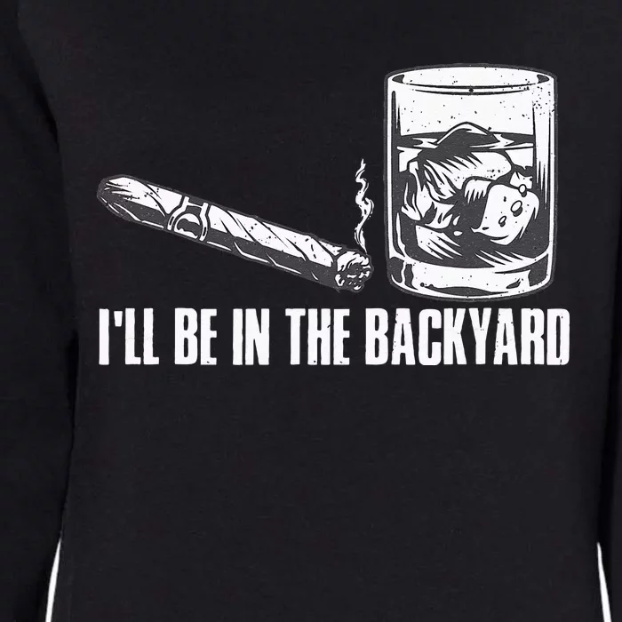 Ill Be In The Backyard Cigar & Whiskey Lover Funny Womens California Wash Sweatshirt