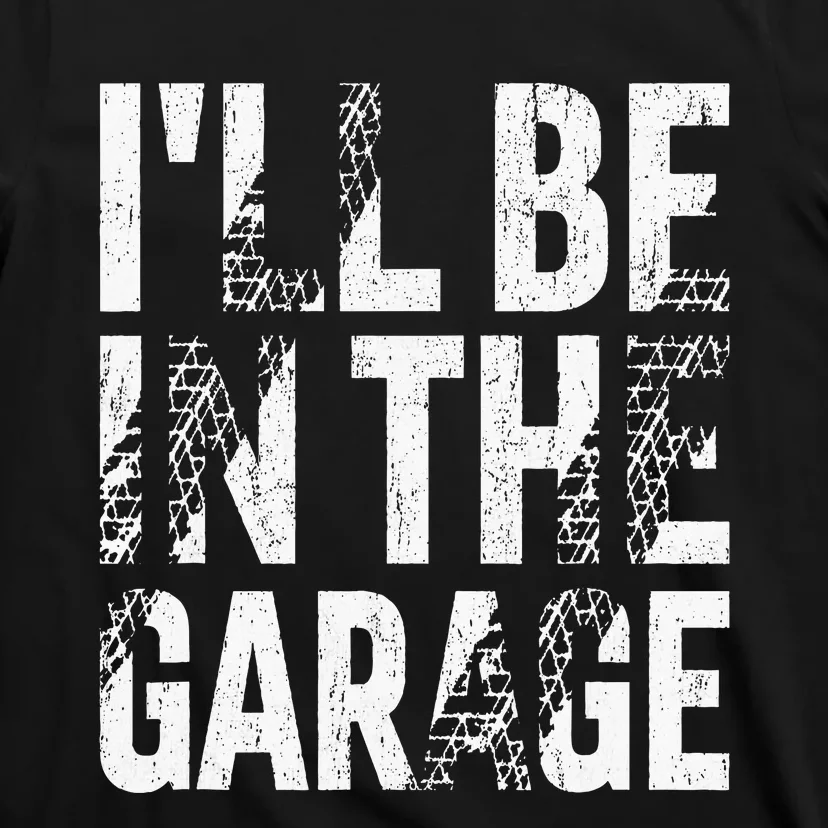 ILl Be In The Garage Dad Car Mechanic Garage Fathers Day T-Shirt