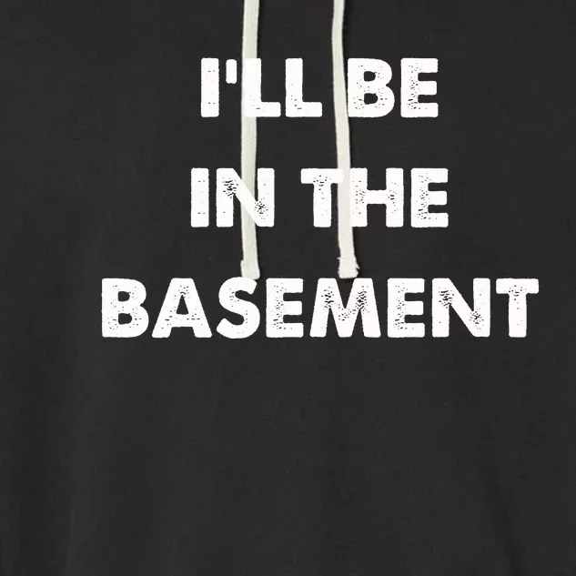 ILl Be In The Basement Garment-Dyed Fleece Hoodie