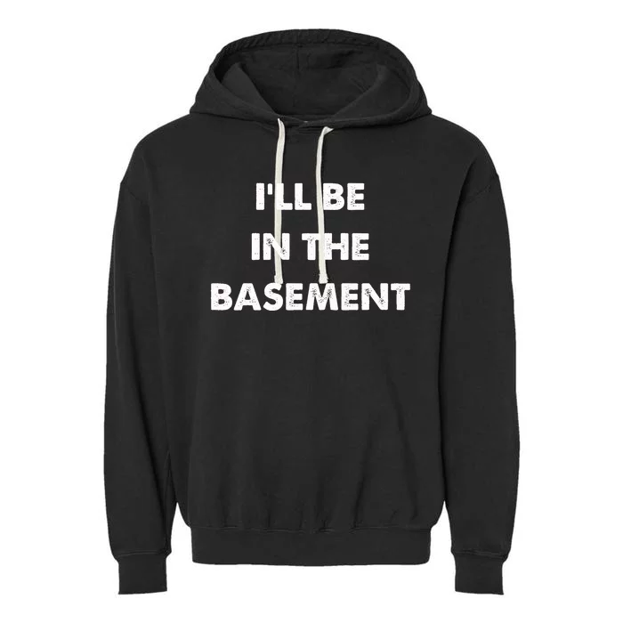 ILl Be In The Basement Garment-Dyed Fleece Hoodie