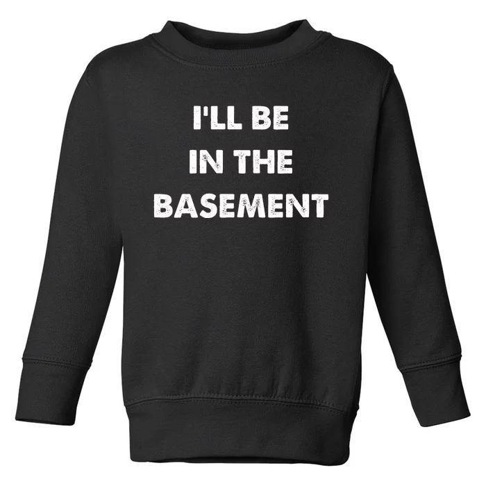 ILl Be In The Basement Toddler Sweatshirt